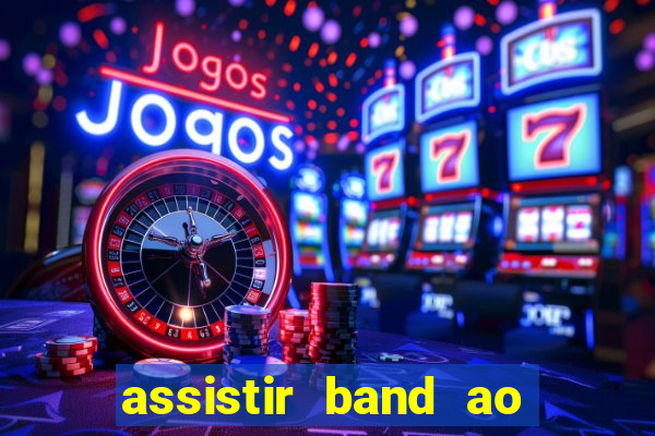 assistir band ao vivo gratis